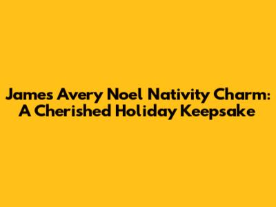 James Avery Noel Nativity Charm: A Cherished Holiday Keepsake