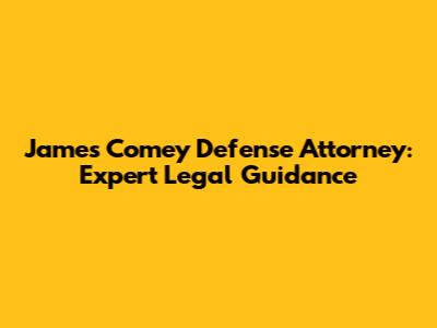 James Comey Defense Attorney: Expert Legal Guidance