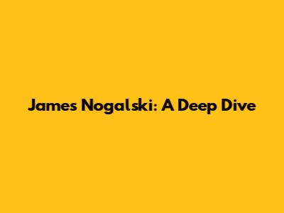 James Nogalski: A Deep Dive