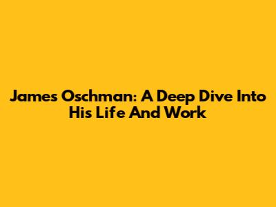James Oschman: A Deep Dive Into His Life And Work