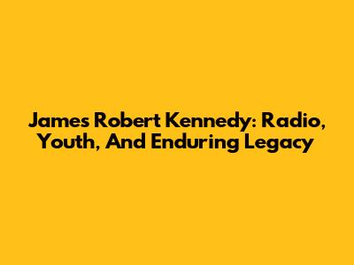 James Robert Kennedy: Radio, Youth, And Enduring Legacy