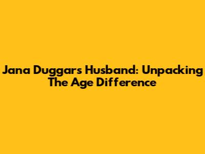 Jana Duggar's Husband: Unpacking The Age Difference