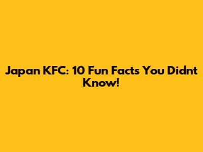 Japan KFC: 10 Fun Facts You Didn't Know!