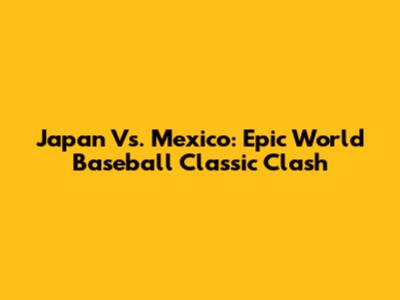 Japan Vs. Mexico: Epic World Baseball Classic Clash