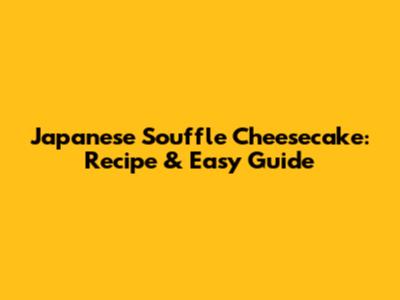 Japanese Souffle Cheesecake: Recipe & Easy Guide
