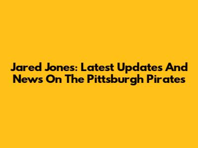 Jared Jones: Latest Updates And News On The Pittsburgh Pirates