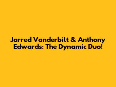 Jarred Vanderbilt & Anthony Edwards: The Dynamic Duo!