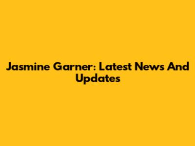 Jasmine Garner: Latest News And Updates