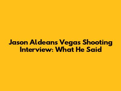 Jason Aldean's Vegas Shooting Interview: What He Said