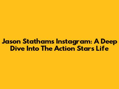 Jason Statham's Instagram: A Deep Dive Into The Action Star's Life