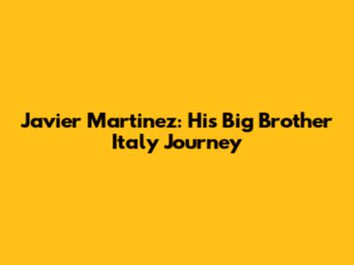 Javier Martinez: His Big Brother Italy Journey