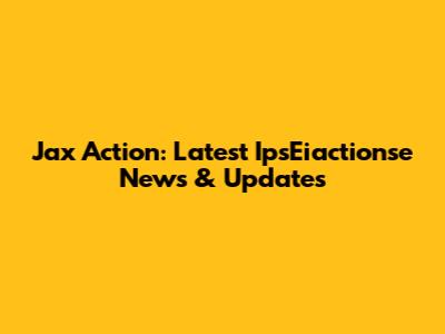 Jax Action: Latest IpsEiactionse News & Updates