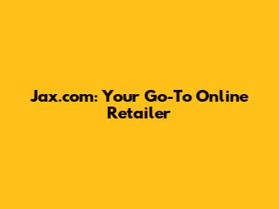 Jax.com: Your Go-To Online Retailer