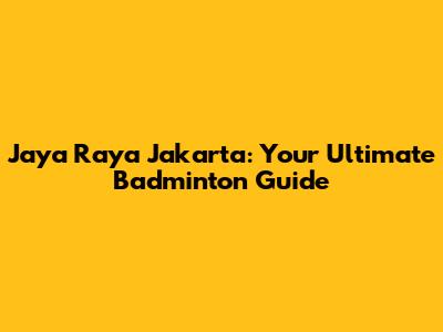 Jaya Raya Jakarta: Your Ultimate Badminton Guide