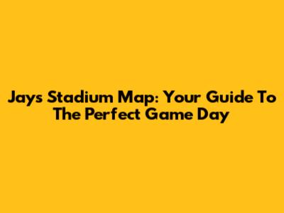 Jays Stadium Map: Your Guide To The Perfect Game Day