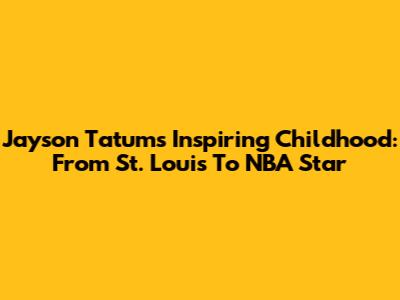 Jayson Tatum's Inspiring Childhood: From St. Louis To NBA Star