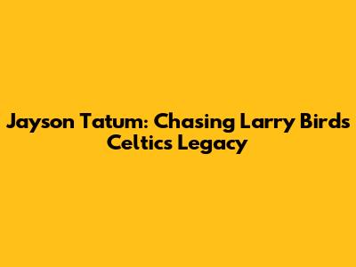 Jayson Tatum: Chasing Larry Bird's Celtics Legacy