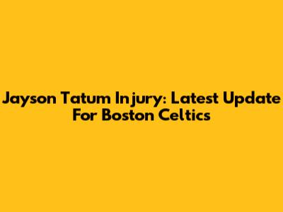 Jayson Tatum Injury: Latest Update For Boston Celtics