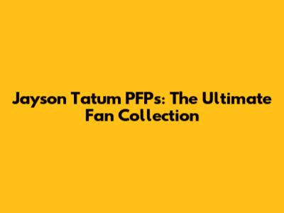 Jayson Tatum PFPs: The Ultimate Fan Collection