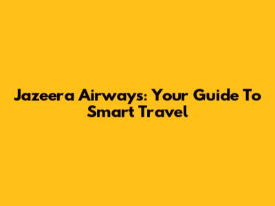 Jazeera Airways: Your Guide To Smart Travel