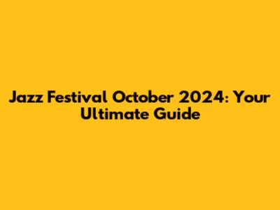 Jazz Festival October 2024: Your Ultimate Guide