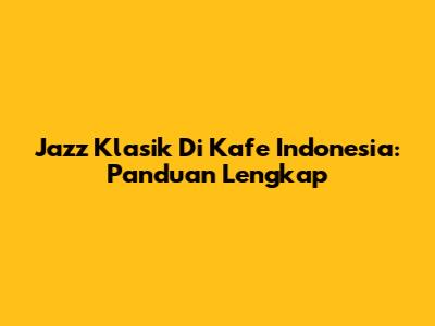 Jazz Klasik Di Kafe Indonesia: Panduan Lengkap