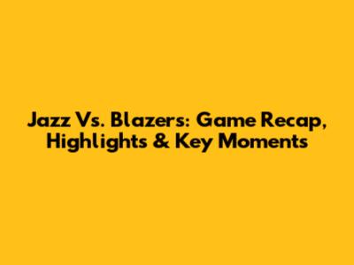 Jazz Vs. Blazers: Game Recap, Highlights & Key Moments