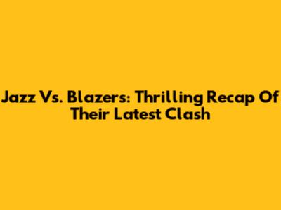 Jazz Vs. Blazers: Thrilling Recap Of Their Latest Clash