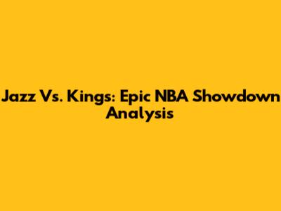 Jazz Vs. Kings: Epic NBA Showdown Analysis