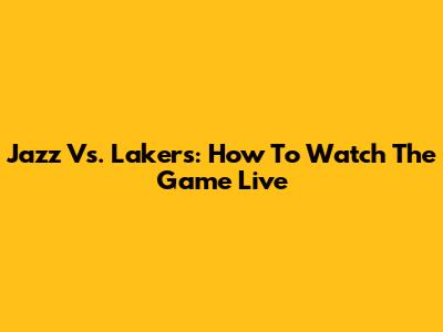 Jazz Vs. Lakers: How To Watch The Game Live
