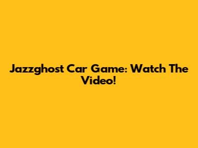 Jazzghost Car Game: Watch The Video!