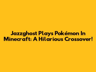 Jazzghost Plays Pokémon In Minecraft: A Hilarious Crossover!