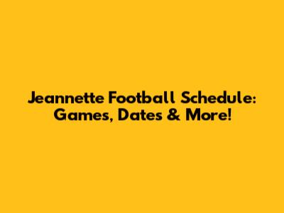 Jeannette Football Schedule: Games, Dates & More!
