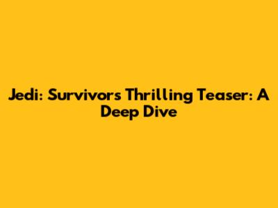 Jedi: Survivor's Thrilling Teaser: A Deep Dive