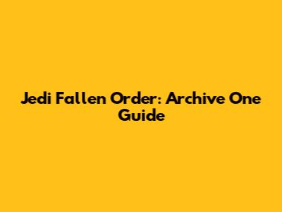 Jedi Fallen Order: Archive One Guide