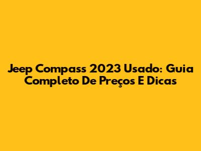Jeep Compass 2023 Usado: Guia Completo De Preços E Dicas