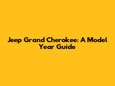 Jeep Grand Cherokee: A Model Year Guide