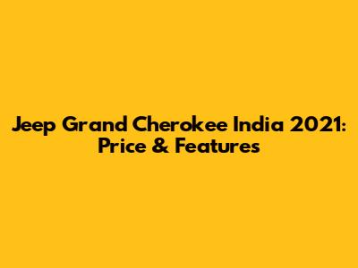 Jeep Grand Cherokee India 2021: Price & Features