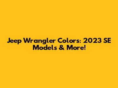 Jeep Wrangler Colors: 2023 SE Models & More!