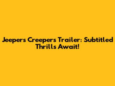 Jeepers Creepers Trailer: Subtitled Thrills Await!