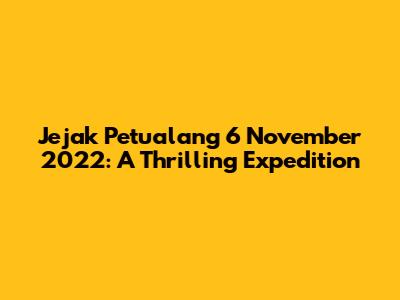 Jejak Petualang 6 November 2022: A Thrilling Expedition