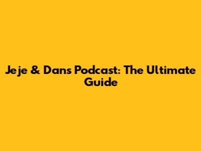 Jeje & Dan's Podcast: The Ultimate Guide