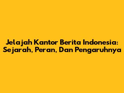 Jelajah Kantor Berita Indonesia: Sejarah, Peran, Dan Pengaruhnya