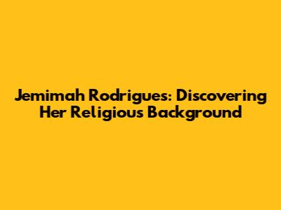 Jemimah Rodrigues: Discovering Her Religious Background