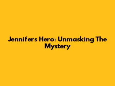 Jennifer's Hero: Unmasking The Mystery