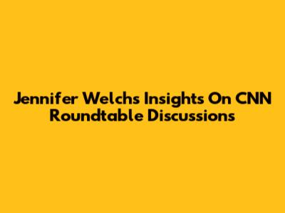 Jennifer Welch's Insights On CNN Roundtable Discussions