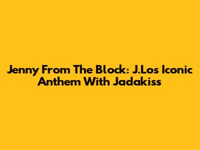 Jenny From The Block: J.Lo's Iconic Anthem With Jadakiss