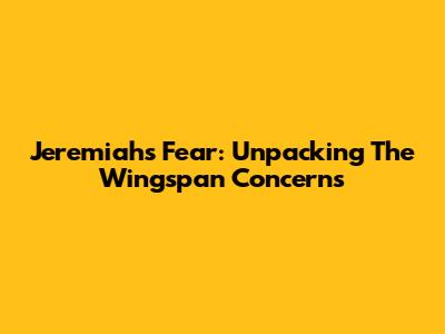 Jeremiah's Fear: Unpacking The Wingspan Concerns