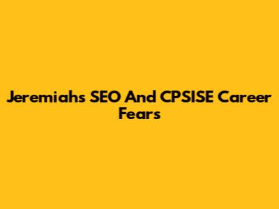 Jeremiah's SEO And CPSISE Career Fears