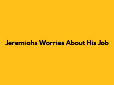 Jeremiah's Worries About His Job